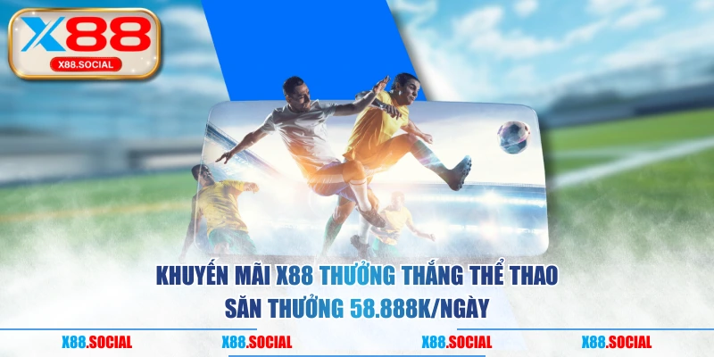 Khuyến mãi X88 thưởng thắng Thể Thao săn thưởng 58.888K/ngày
